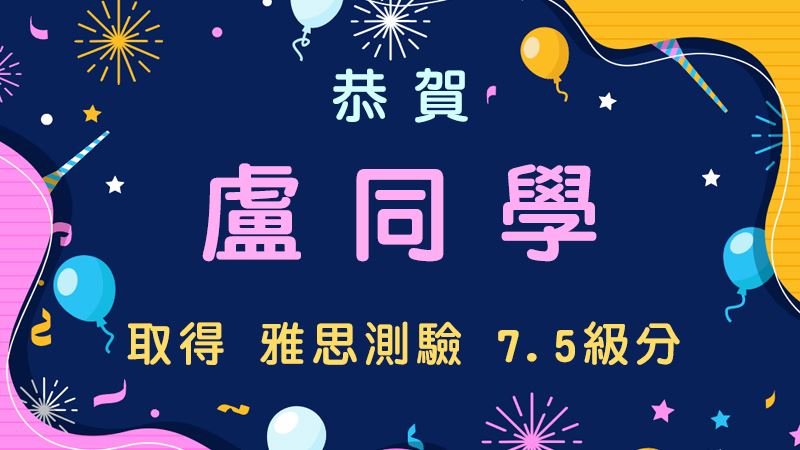 恭賀 盧同學 取得 雅思測驗7.5級分